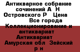 Антикварное собрание сочинений А. Н. Островского Р › Цена ­ 6 000 - Все города Коллекционирование и антиквариат » Антиквариат   . Амурская обл.,Зейский р-н